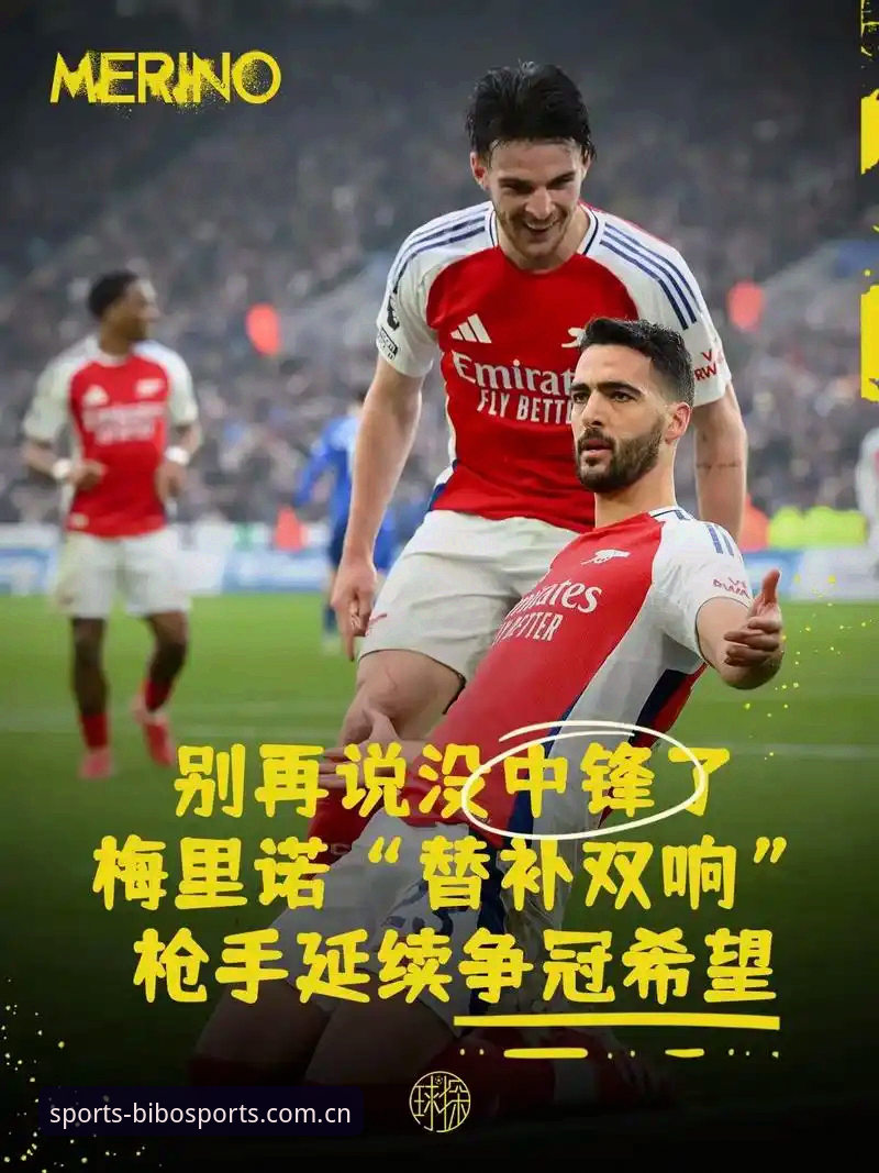 必博体育官方版 新手球迷的决赛预习课:梅里诺伤愈背后的阿森纳争冠密码